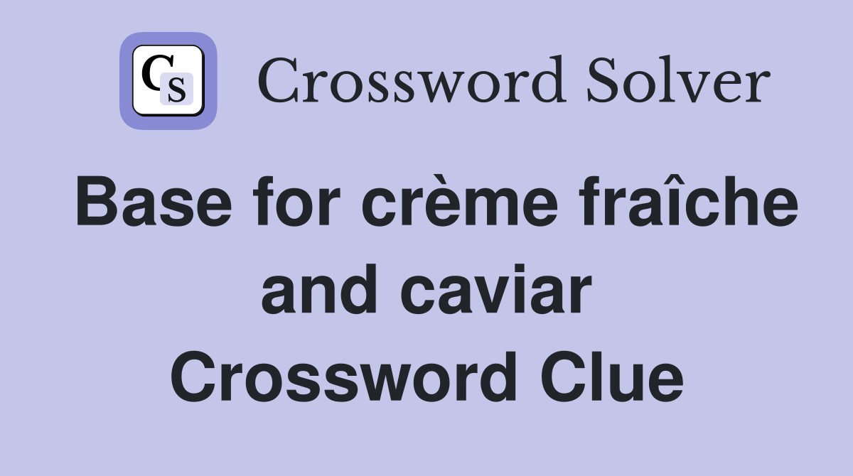 Base for crème fraîche and caviar Crossword Clue Answers Crossword